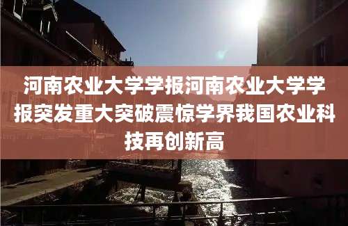 河南农业大学学报河南农业大学学报突发重大突破震惊学界我国农业科技再创新高