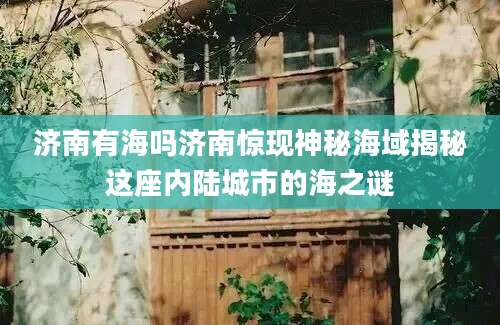 济南有海吗济南惊现神秘海域揭秘这座内陆城市的海之谜