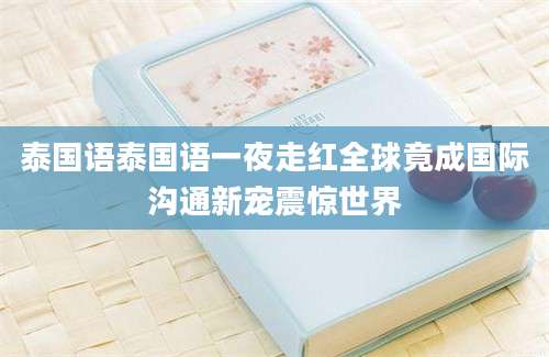 泰国语泰国语一夜走红全球竟成国际沟通新宠震惊世界