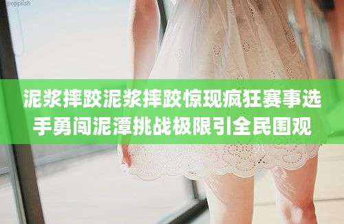 泥浆摔跤泥浆摔跤惊现疯狂赛事选手勇闯泥潭挑战极限引全民围观