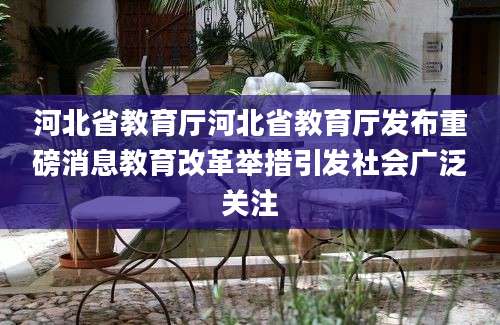 河北省教育厅河北省教育厅发布重磅消息教育改革举措引发社会广泛关注