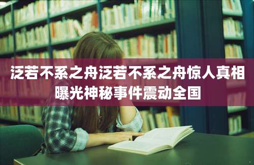 泛若不系之舟泛若不系之舟惊人真相曝光神秘事件震动全国