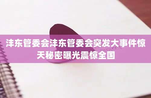 沣东管委会沣东管委会突发大事件惊天秘密曝光震惊全国