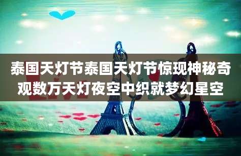 泰国天灯节泰国天灯节惊现神秘奇观数万天灯夜空中织就梦幻星空