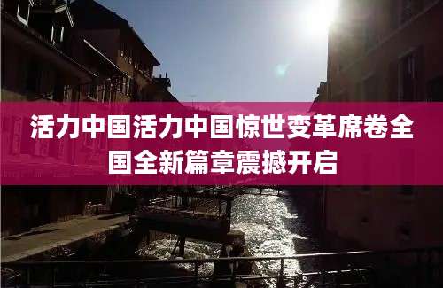 活力中国活力中国惊世变革席卷全国全新篇章震撼开启