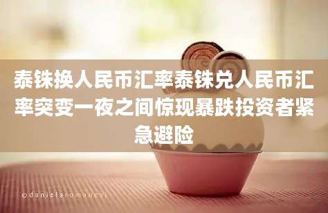 泰铢换人民币汇率泰铢兑人民币汇率突变一夜之间惊现暴跌投资者紧急避险
