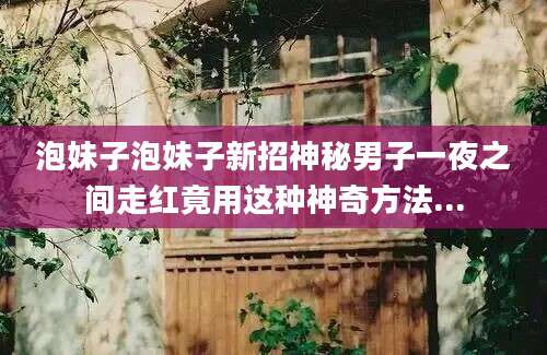 泡妹子泡妹子新招神秘男子一夜之间走红竟用这种神奇方法...