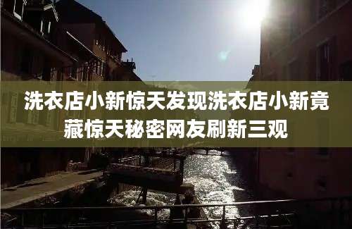 洗衣店小新惊天发现洗衣店小新竟藏惊天秘密网友刷新三观