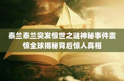 泰兰泰兰突发惊世之谜神秘事件震惊全球揭秘背后惊人真相