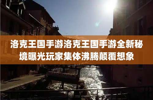 洛克王国手游洛克王国手游全新秘境曝光玩家集体沸腾颠覆想象