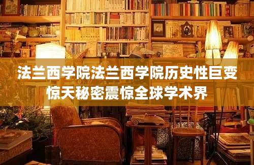 法兰西学院法兰西学院历史性巨变惊天秘密震惊全球学术界