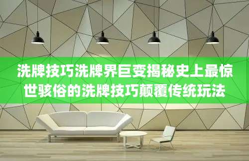 洗牌技巧洗牌界巨变揭秘史上最惊世骇俗的洗牌技巧颠覆传统玩法