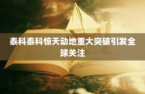 泰科泰科惊天动地重大突破引发全球关注