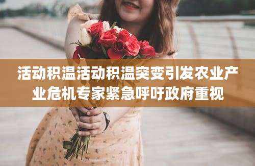 活动积温活动积温突变引发农业产业危机专家紧急呼吁政府重视