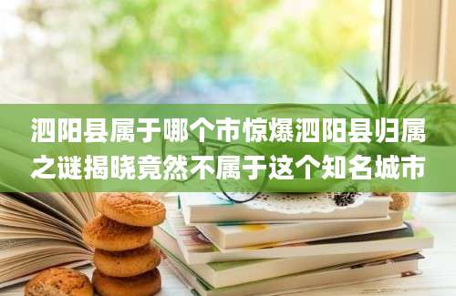 泗阳县属于哪个市惊爆泗阳县归属之谜揭晓竟然不属于这个知名城市