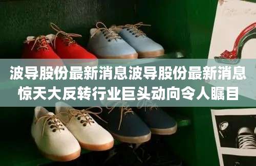 波导股份最新消息波导股份最新消息惊天大反转行业巨头动向令人瞩目