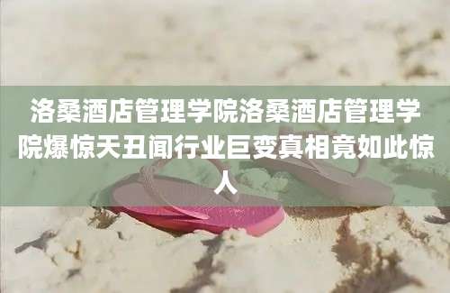 洛桑酒店管理学院洛桑酒店管理学院爆惊天丑闻行业巨变真相竟如此惊人