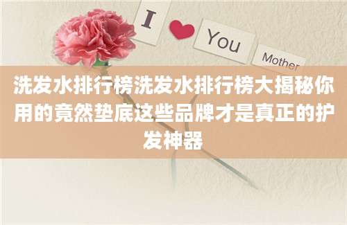洗发水排行榜洗发水排行榜大揭秘你用的竟然垫底这些品牌才是真正的护发神器