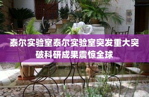 泰尔实验室泰尔实验室突发重大突破科研成果震惊全球