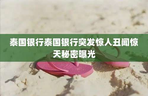 泰国银行泰国银行突发惊人丑闻惊天秘密曝光