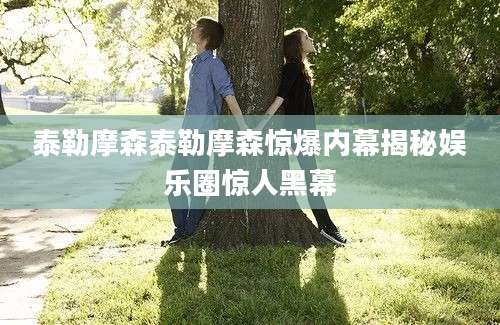 泰勒摩森泰勒摩森惊爆内幕揭秘娱乐圈惊人黑幕