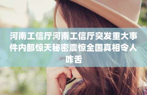 河南工信厅河南工信厅突发重大事件内部惊天秘密震惊全国真相令人咋舌
