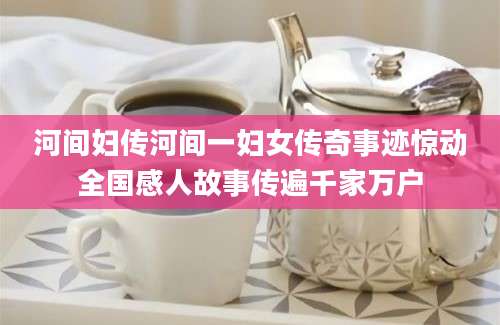 河间妇传河间一妇女传奇事迹惊动全国感人故事传遍千家万户