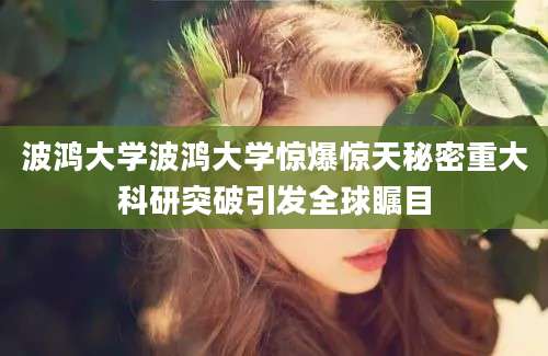 波鸿大学波鸿大学惊爆惊天秘密重大科研突破引发全球瞩目