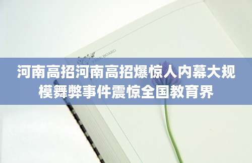 河南高招河南高招爆惊人内幕大规模舞弊事件震惊全国教育界