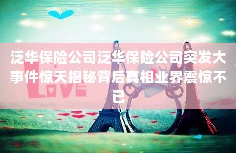 泛华保险公司泛华保险公司突发大事件惊天揭秘背后真相业界震惊不已