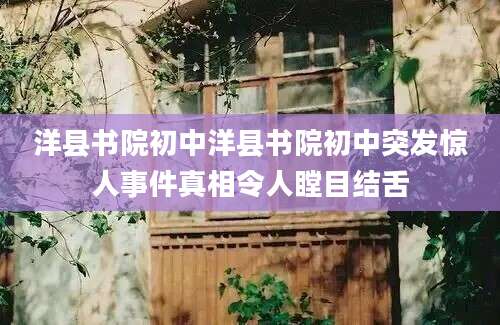 洋县书院初中洋县书院初中突发惊人事件真相令人瞠目结舌