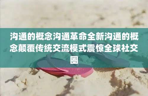 沟通的概念沟通革命全新沟通的概念颠覆传统交流模式震惊全球社交圈