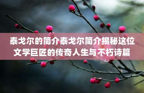 泰戈尔的简介泰戈尔简介揭秘这位文学巨匠的传奇人生与不朽诗篇