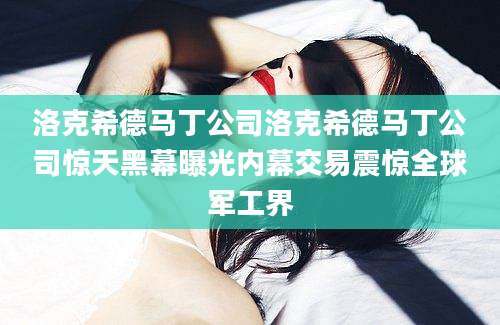 洛克希德马丁公司洛克希德马丁公司惊天黑幕曝光内幕交易震惊全球军工界