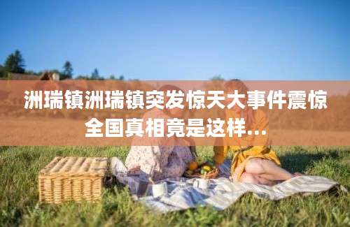 洲瑞镇洲瑞镇突发惊天大事件震惊全国真相竟是这样...