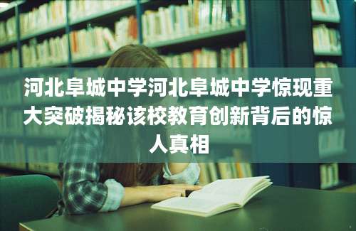 河北阜城中学河北阜城中学惊现重大突破揭秘该校教育创新背后的惊人真相