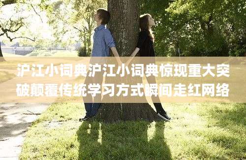 沪江小词典沪江小词典惊现重大突破颠覆传统学习方式瞬间走红网络
