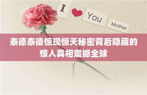 泰德泰德惊现惊天秘密背后隐藏的惊人真相震撼全球