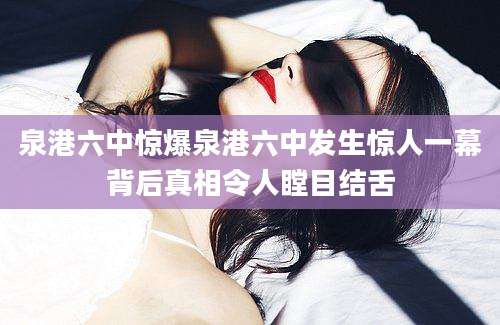 泉港六中惊爆泉港六中发生惊人一幕背后真相令人瞠目结舌