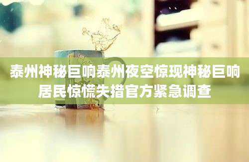 泰州神秘巨响泰州夜空惊现神秘巨响居民惊慌失措官方紧急调查