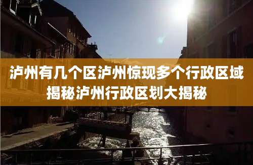 泸州有几个区泸州惊现多个行政区域揭秘泸州行政区划大揭秘