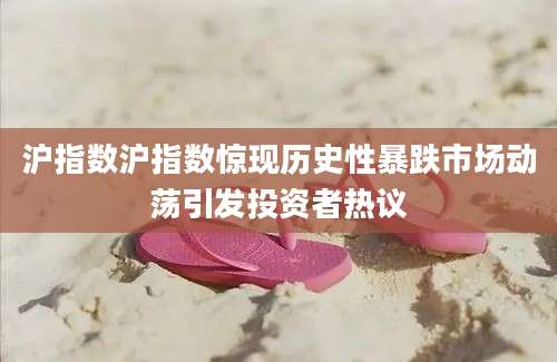 沪指数沪指数惊现历史性暴跌市场动荡引发投资者热议