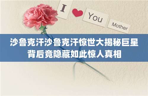 沙鲁克汗沙鲁克汗惊世大揭秘巨星背后竟隐藏如此惊人真相