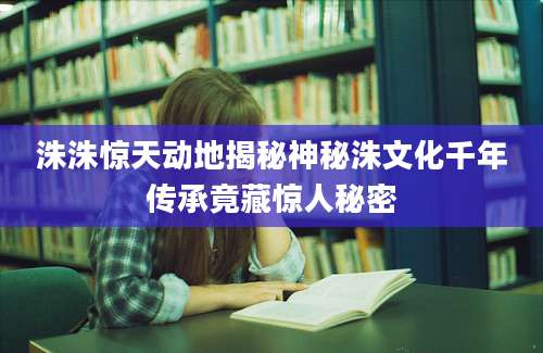 洙洙惊天动地揭秘神秘洙文化千年传承竟藏惊人秘密