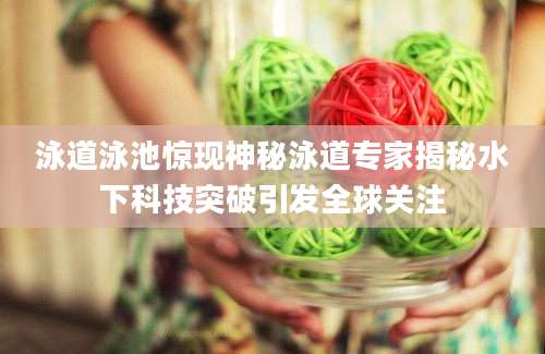泳道泳池惊现神秘泳道专家揭秘水下科技突破引发全球关注