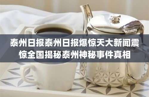 泰州日报泰州日报爆惊天大新闻震惊全国揭秘泰州神秘事件真相