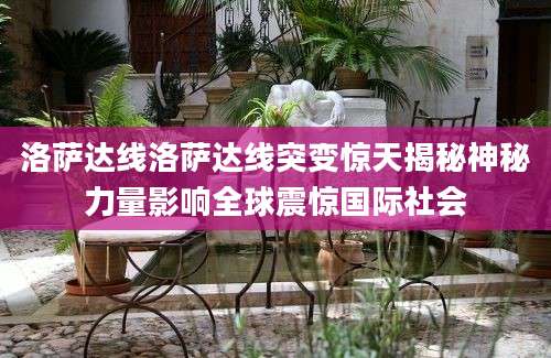 洛萨达线洛萨达线突变惊天揭秘神秘力量影响全球震惊国际社会
