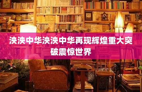 泱泱中华泱泱中华再现辉煌重大突破震惊世界