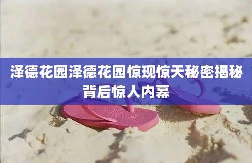 泽德花园泽德花园惊现惊天秘密揭秘背后惊人内幕