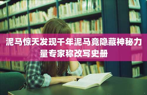 泥马惊天发现千年泥马竟隐藏神秘力量专家称改写史册